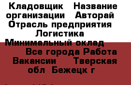 Кладовщик › Название организации ­ Авторай › Отрасль предприятия ­ Логистика › Минимальный оклад ­ 30 000 - Все города Работа » Вакансии   . Тверская обл.,Бежецк г.